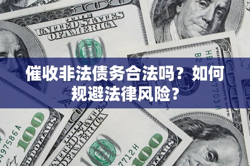 济南催收非法债务合法吗？如何规避法律风险？