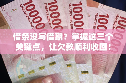 济南借条没写借期？掌握这三个关键点，让欠款顺利收回！