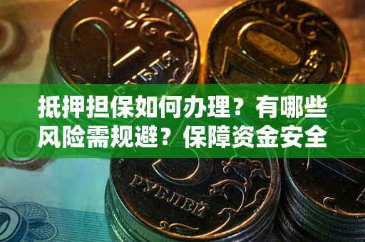 济南抵押担保如何办理？有哪些风险需规避？保障资金安全