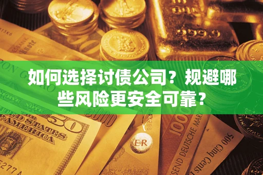 济南如何选择讨债公司？规避哪些风险更安全可靠？
