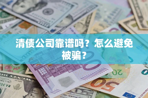 济南清债公司靠谱吗？怎么避免被骗？