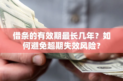 济南借条的有效期最长几年？如何避免超期失效风险？