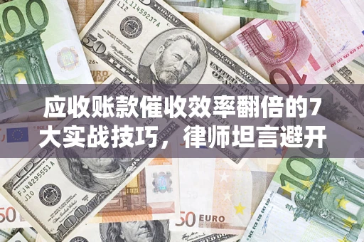 济南应收账款催收效率翻倍的7大实战技巧，律师坦言避开这些法律雷区最关键