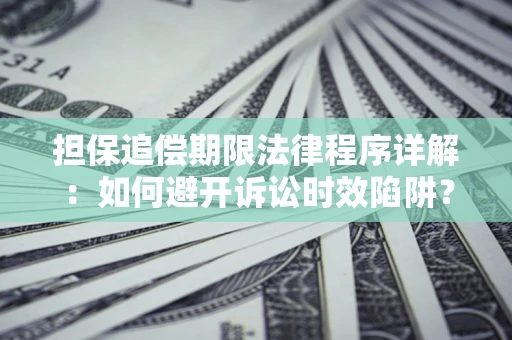 济南担保追偿期限法律程序详解：如何避开诉讼时效陷阱？