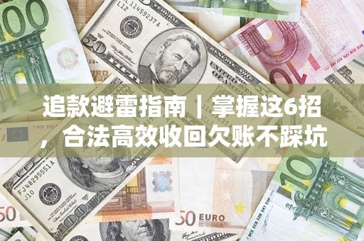 济南追款避雷指南｜掌握这6招，合法高效收回欠账不踩坑