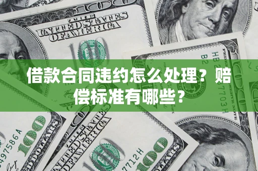 济南借款合同违约怎么处理？赔偿标准有哪些？