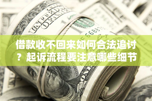 济南借款收不回来如何合法追讨？起诉流程要注意哪些细节？