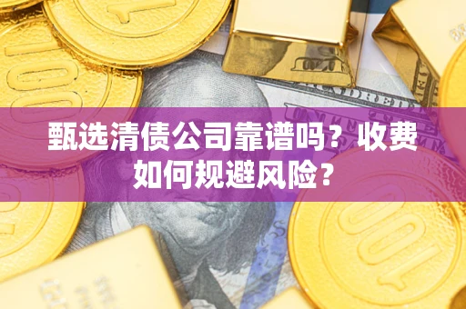 济南甄选清债公司靠谱吗？收费如何规避风险？