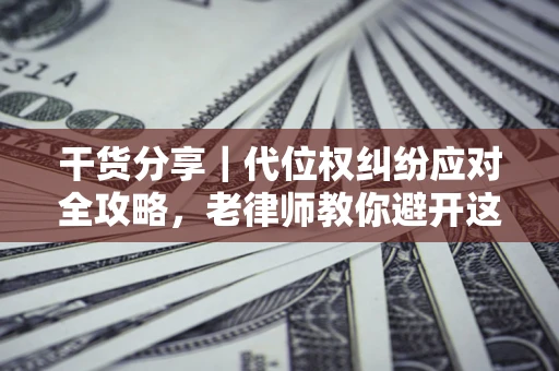 济南干货分享｜代位权纠纷应对全攻略，老律师教你避开这5大雷区