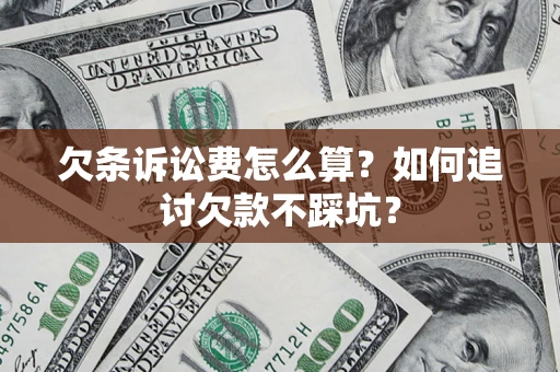 济南欠条诉讼费怎么算？如何追讨欠款不踩坑？