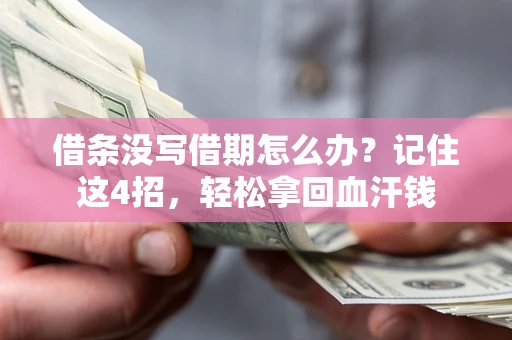 济南借条没写借期怎么办？记住这4招，轻松拿回血汗钱