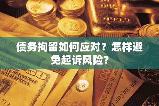 济南债务拘留如何应对？怎样避免起诉风险？