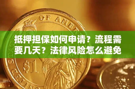 济南抵押担保如何申请？流程需要几天？法律风险怎么避免？避坑指南