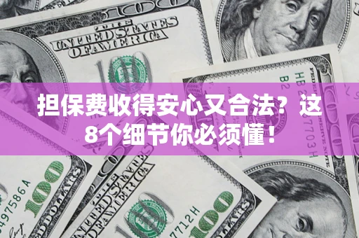 济南担保费收得安心又合法？这8个细节你必须懂！