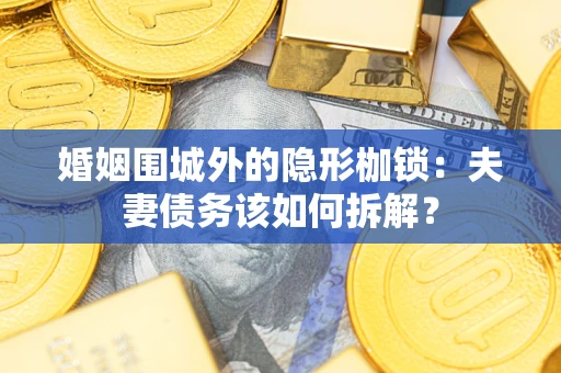 济南婚姻围城外的隐形枷锁：夫妻债务该如何拆解？