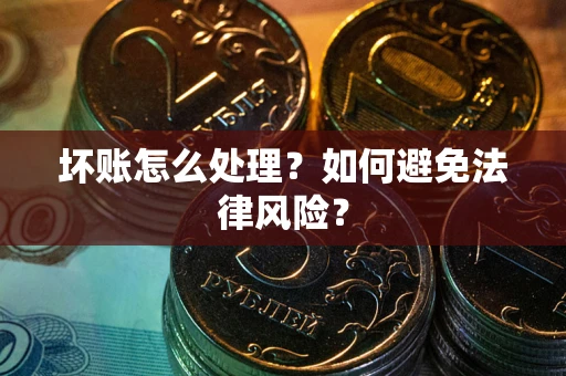 济南坏账怎么处理？如何避免法律风险？