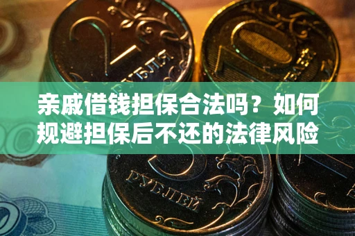 济南亲戚借钱担保合法吗？如何规避担保后不还的法律风险？