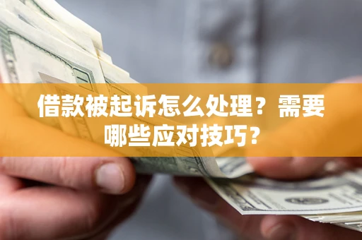 济南借款被起诉怎么处理？需要哪些应对技巧？