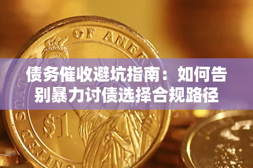济南债务催收避坑指南：如何告别暴力讨债选择合规路径