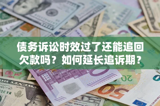 济南债务诉讼时效过了还能追回欠款吗？如何延长追诉期？