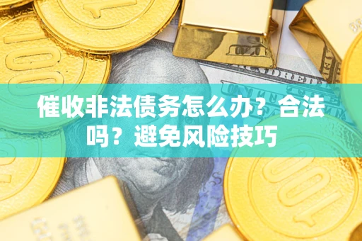 济南催收非法债务怎么办？合法吗？避免风险技巧
