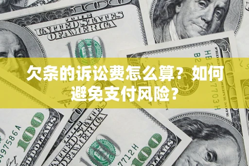 济南欠条的诉讼费怎么算？如何避免支付风险？