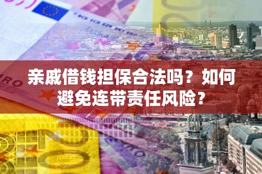 济南亲戚借钱担保合法吗？如何避免连带责任风险？