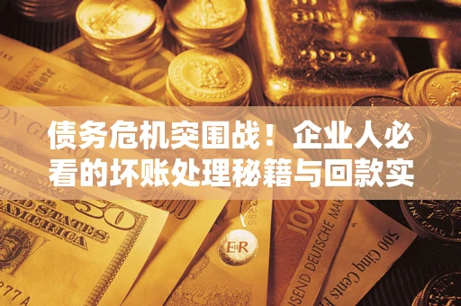 济南债务危机突围战！企业人必看的坏账处理秘籍与回款实战指南