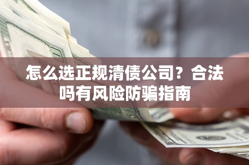 济南怎么选正规清债公司？合法吗有风险防骗指南