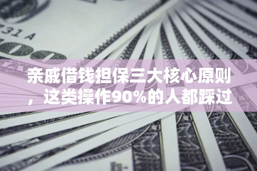 济南亲戚借钱担保三大核心原则，这类操作90%的人都踩过坑！附法院判决案例