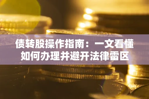 济南债转股操作指南：一文看懂如何办理并避开法律雷区