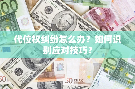 济南代位权纠纷怎么办？如何识别应对技巧？