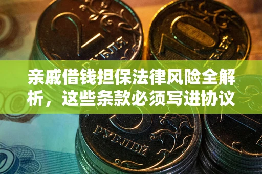 济南亲戚借钱担保法律风险全解析，这些条款必须写进协议