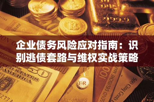 济南企业债务风险应对指南：识别逃债套路与维权实战策略