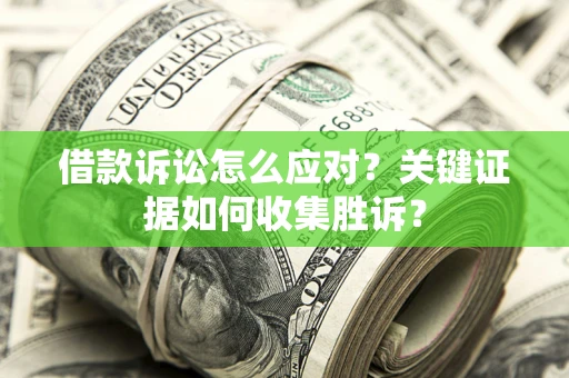 济南借款诉讼怎么应对？关键证据如何收集胜诉？