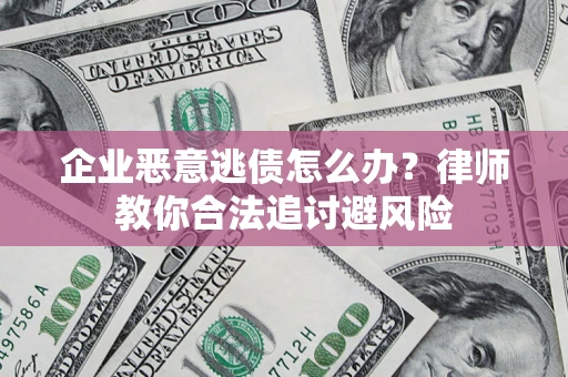 济南企业恶意逃债怎么办？律师教你合法追讨避风险