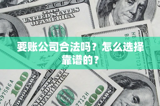 济南要账公司合法吗？怎么选择靠谱的？