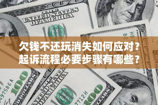 济南欠钱不还玩消失如何应对？起诉流程必要步骤有哪些？