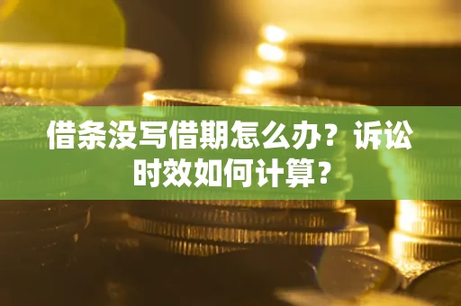 济南借条没写借期怎么办？诉讼时效如何计算？
