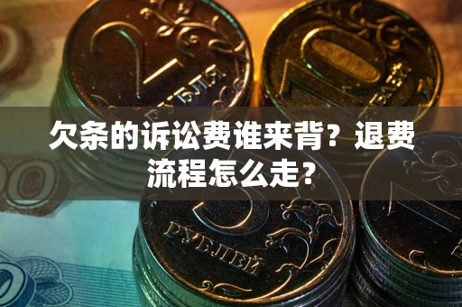 济南欠条的诉讼费谁来背？退费流程怎么走？