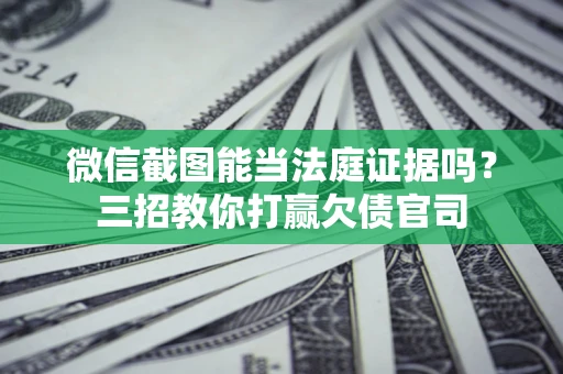 济南微信截图能当法庭证据吗？三招教你打赢欠债官司