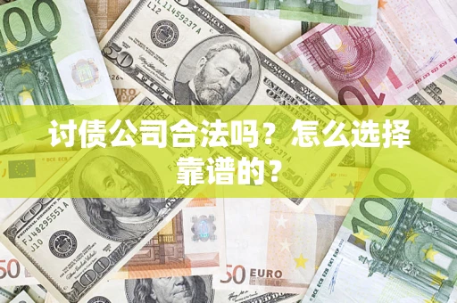 济南讨债公司合法吗？怎么选择靠谱的？