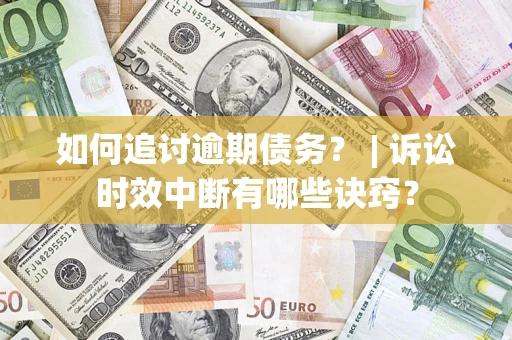 济南如何追讨逾期债务？ | 诉讼时效中断有哪些诀窍？