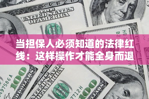 济南当担保人必须知道的法律红线：这样操作才能全身而退