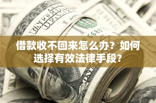 济南借款收不回来怎么办？如何选择有效法律手段？