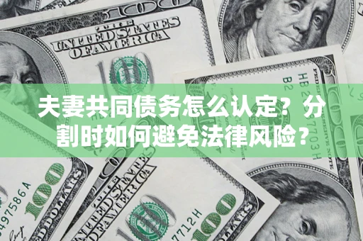 济南夫妻共同债务怎么认定？分割时如何避免法律风险？