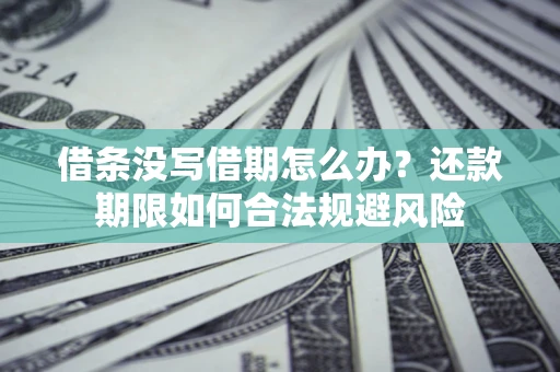 济南借条没写借期怎么办？还款期限如何合法规避风险