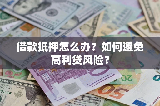 济南借款抵押怎么办？如何避免高利贷风险？