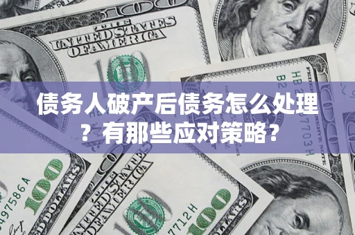 济南债务人破产后债务怎么处理？有那些应对策略？