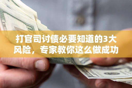济南打官司讨债必要知道的3大风险，专家教你这么做成功率飙升